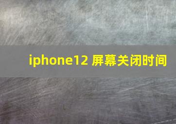 iphone12 屏幕关闭时间